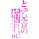 とある兄貴の格闘日記（だらしねぇな！！）