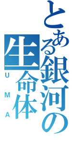 とある銀河の生命体Ⅱ（ＵＭＡ）