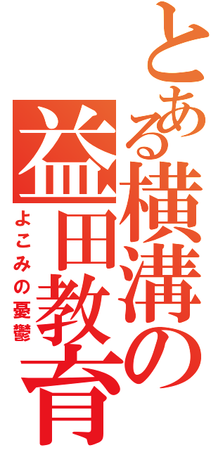 とある横溝の益田教育（よこみの憂鬱）