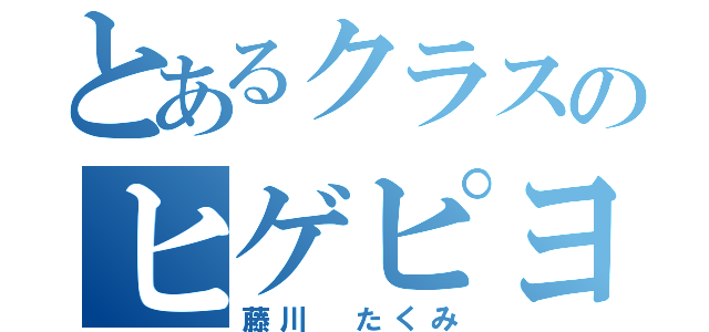 とあるクラスのヒゲピヨ（藤川 たくみ）