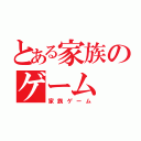 とある家族のゲーム（家族ゲーム）