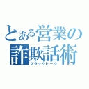 とある営業の詐欺話術（ブラックトーク）