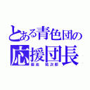 とある青色団の応援団長（菊池 祐次郎）