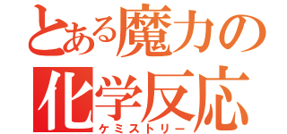 とある魔力の化学反応（ケミストリー）