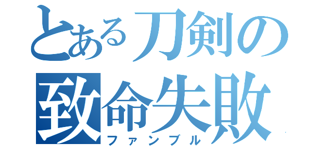 とある刀剣の致命失敗（ファンブル）