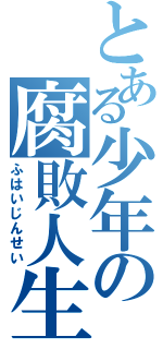 とある少年の腐敗人生（ふはいじんせい）