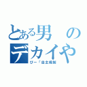 とある男のデカイやつ（ぴー「自主規制）