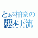 とある柏豪の根本下流（根本下流）