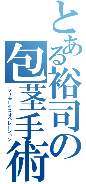 とある裕司の包茎手術（フィモーセスオペレーション）