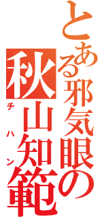 とある邪気眼の秋山知範Ⅱ（チハン）