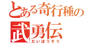 とある奇行種の武勇伝（だいぼうそう）