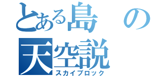 とある島の天空説（スカイブロック）