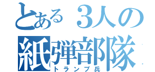 とある３人の紙弾部隊（トランプ兵）