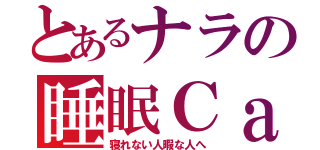 とあるナラの睡眠Ｃａｓ（寝れない人暇な人へ）