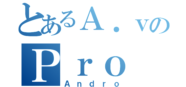 とあるＡ．ｖのＰｒｏ（Ａｎｄｒｏ）