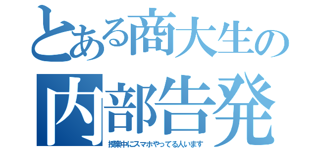 とある商大生の内部告発（授業中にスマホやってる人います）