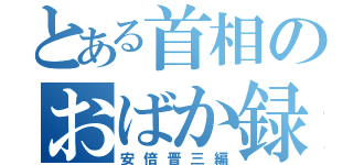 とある首相のおばか録（安倍晋三編）