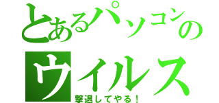 とあるパソコンのウイルス（撃退してやる！）