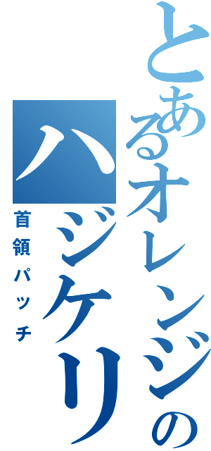 とあるオレンジのハジケリスト（首領パッチ）