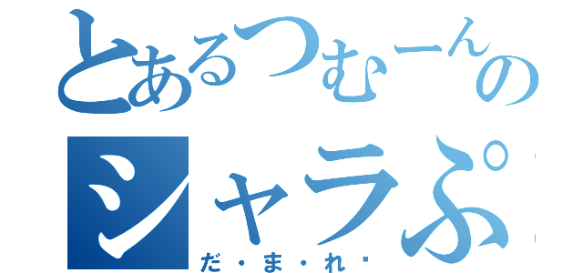 とあるつむーんのシャラぷ（だ・ま・れ♡）