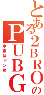 とある２ＢＲＯのＰＵＢＧ（今夜はドン勝）