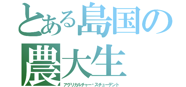 とある島国の農大生（アグリカルチャー•スチューデント）