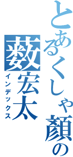 とあるくしゃ顏の薮宏太（インデックス）