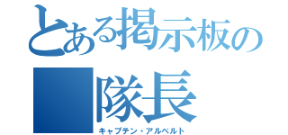 とある掲示板の　隊長（キャプテン・アルベルト）