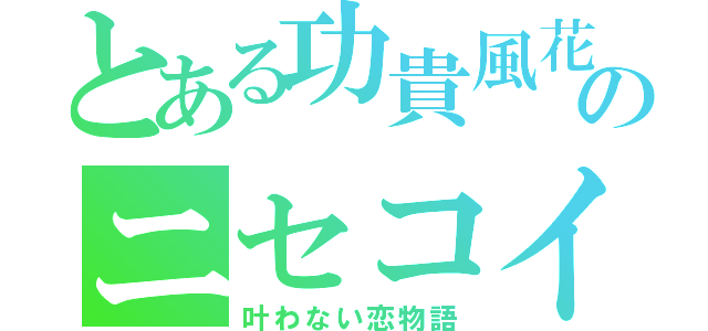 とある功貴風花のニセコイ（叶わない恋物語）