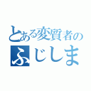 とある変質者のふじしまたけひろ（）