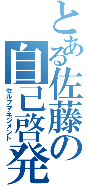 とある佐藤の自己啓発（セルフマネジメント）