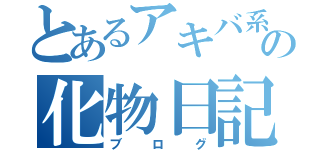 とあるアキバ系の化物日記（ブログ）