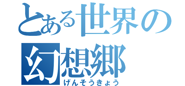 とある世界の幻想郷（げんそうきょう）