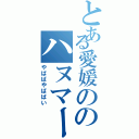 とある愛媛ののハヌマーン（やばばやばばい）