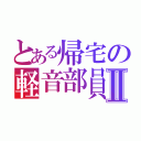 とある帰宅の軽音部員Ⅱ（）