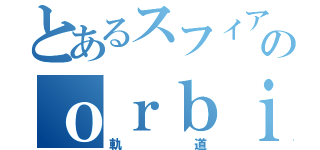 とあるスフィアのｏｒｂｉｔ（軌道）