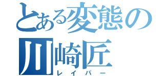 とある変態の川崎匠（レイパー）