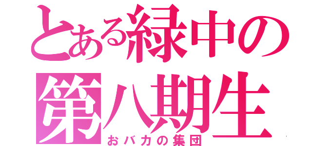 とある緑中の第八期生（おバカの集団）