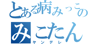 とある病みっこのみこたん（ヤンデレ）