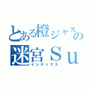 とある橙ジャス民の迷宮Ｓｕｍｍｅｒ（インデックス）