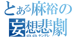 とある麻裕の妄想悲劇（ｄｋｄｋヤンデレ）