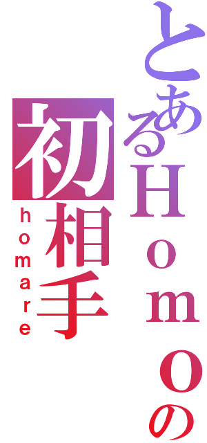 とあるＨｏｍｏの初相手（ｈｏｍａｒｅ）