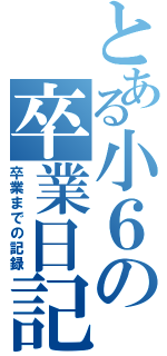 とある小６の卒業日記（卒業までの記録）