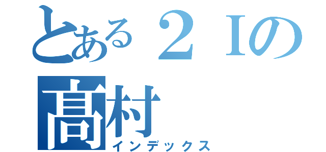 とある２Ｉの髙村（インデックス）