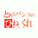 とあるバンドのひねくれ者（東礼央）