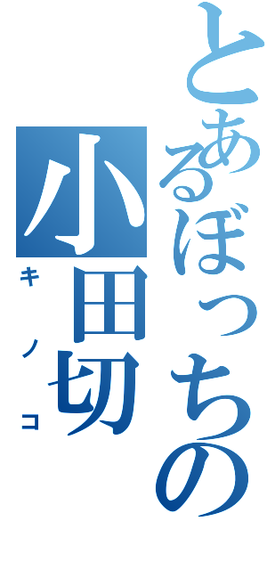 とあるぼっちの小田切（キノコ）