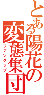 とある陽花の変態集団（ファンクラブ）