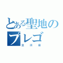 とある聖地のプレゴ（立川店）