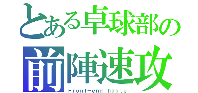 とある卓球部の前陣速攻（Ｆｒｏｎｔ－ｅｎｄ ｈａｓｔｅ）