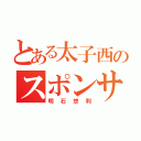 とある太子西のスポンサー（明石悠利）